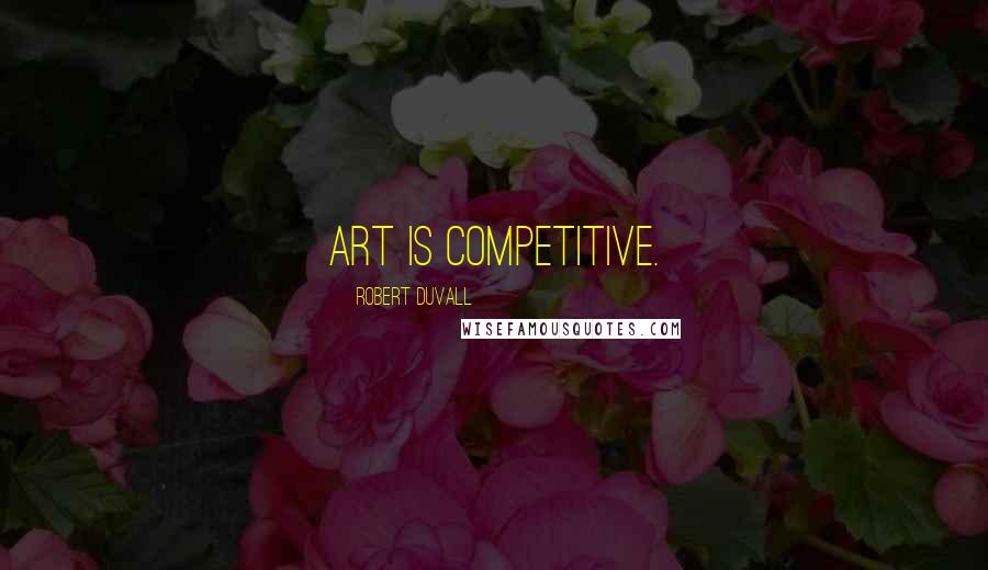 Robert Duvall Quotes: Art is competitive.
