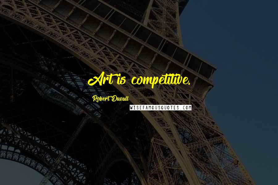 Robert Duvall Quotes: Art is competitive.