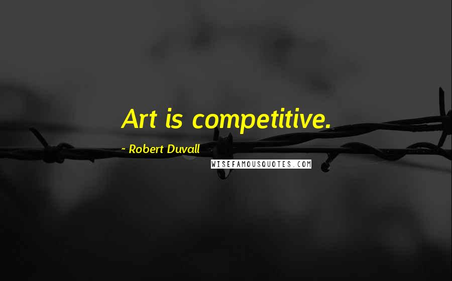 Robert Duvall Quotes: Art is competitive.