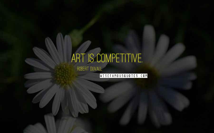 Robert Duvall Quotes: Art is competitive.