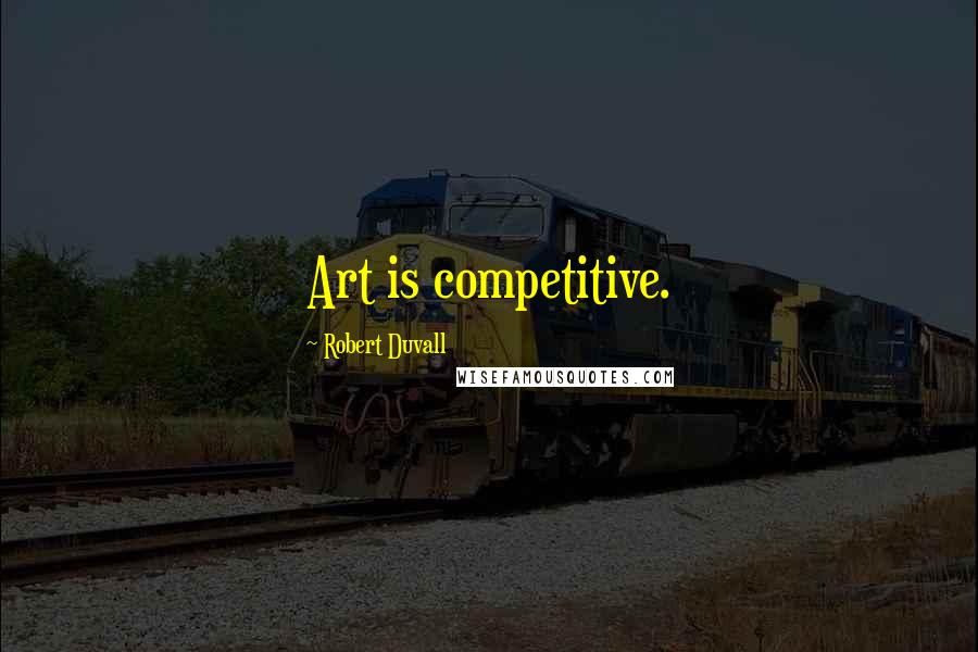 Robert Duvall Quotes: Art is competitive.