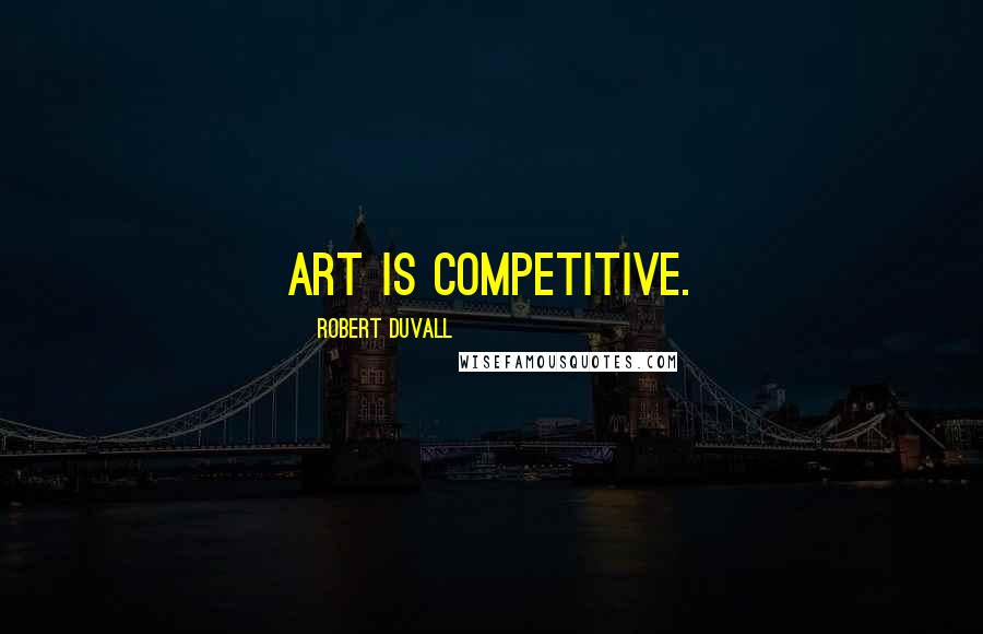 Robert Duvall Quotes: Art is competitive.