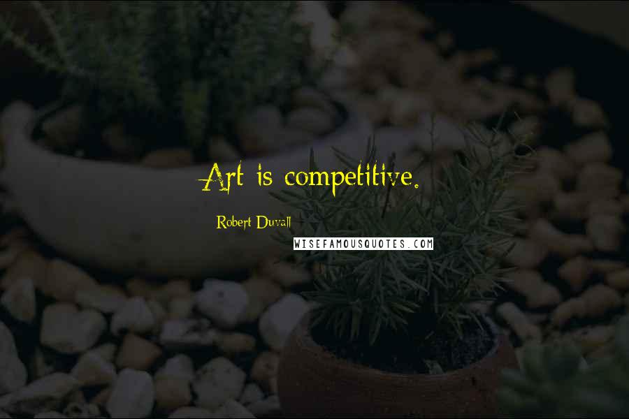 Robert Duvall Quotes: Art is competitive.