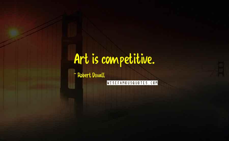 Robert Duvall Quotes: Art is competitive.