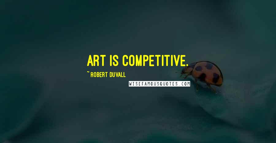 Robert Duvall Quotes: Art is competitive.
