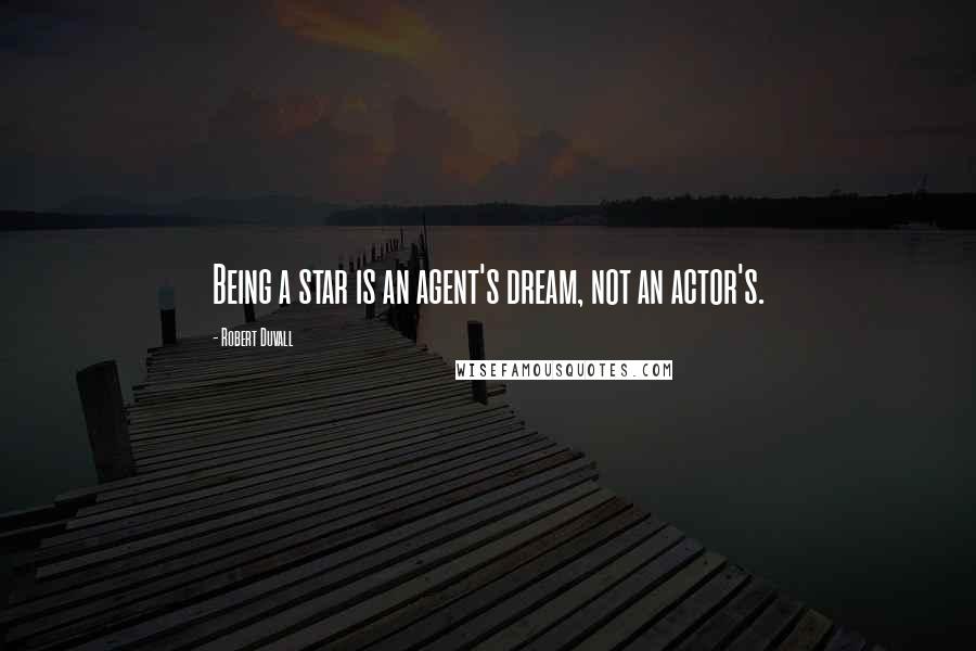 Robert Duvall Quotes: Being a star is an agent's dream, not an actor's.