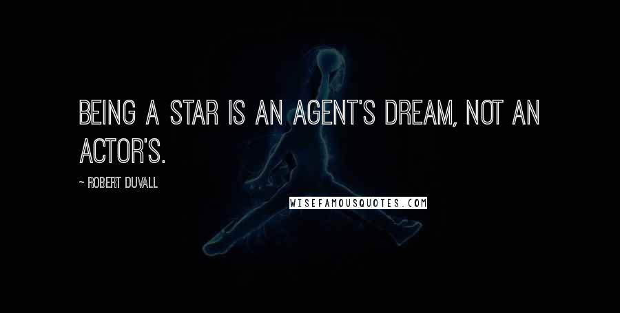 Robert Duvall Quotes: Being a star is an agent's dream, not an actor's.