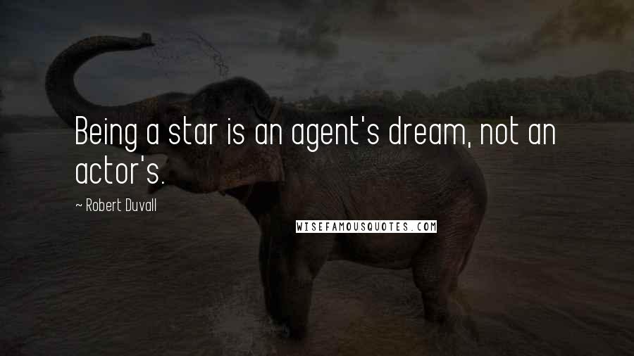 Robert Duvall Quotes: Being a star is an agent's dream, not an actor's.