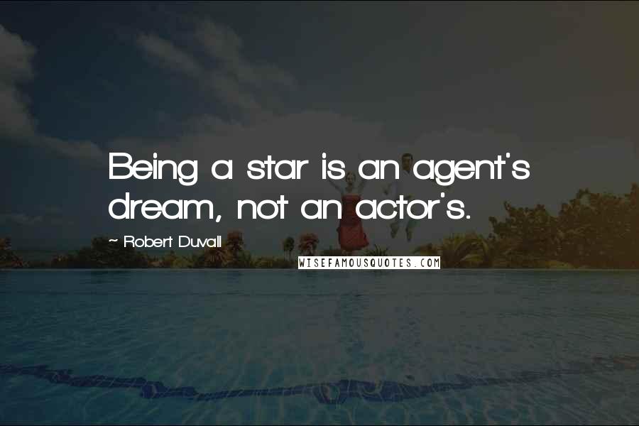 Robert Duvall Quotes: Being a star is an agent's dream, not an actor's.