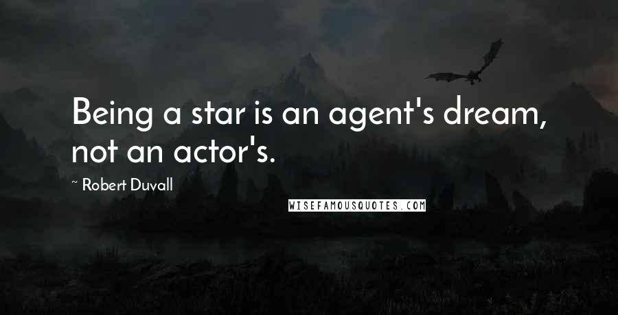 Robert Duvall Quotes: Being a star is an agent's dream, not an actor's.