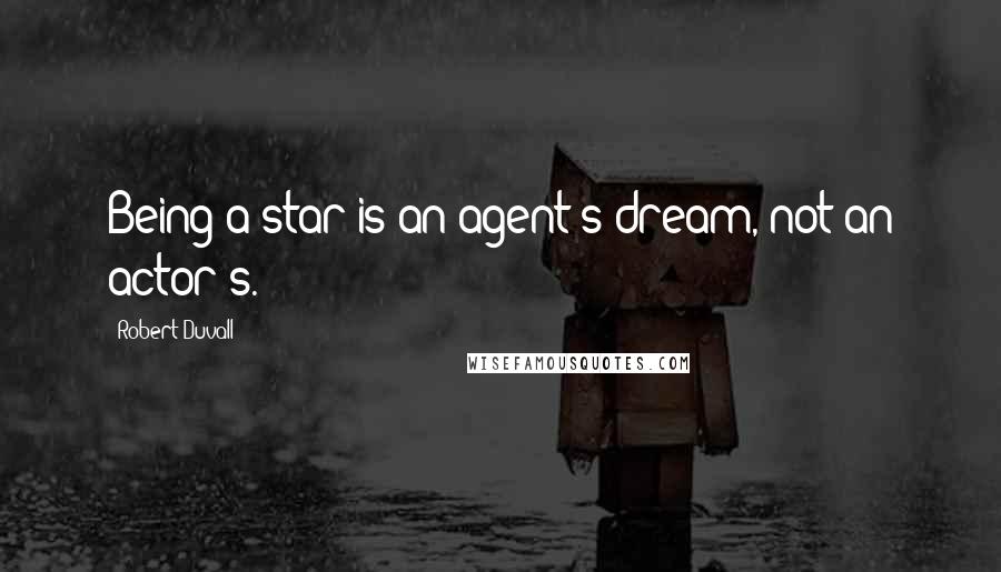 Robert Duvall Quotes: Being a star is an agent's dream, not an actor's.