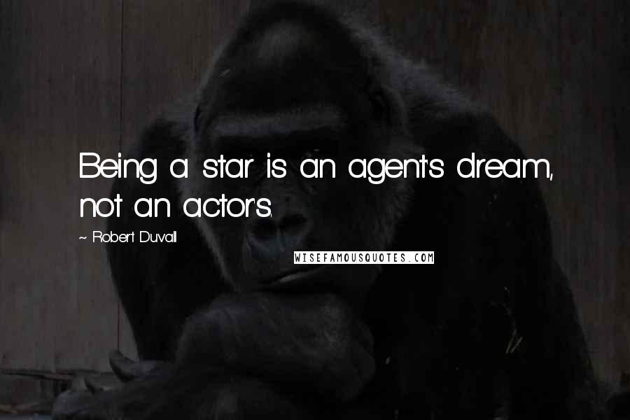 Robert Duvall Quotes: Being a star is an agent's dream, not an actor's.