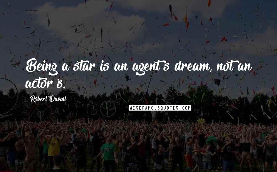 Robert Duvall Quotes: Being a star is an agent's dream, not an actor's.