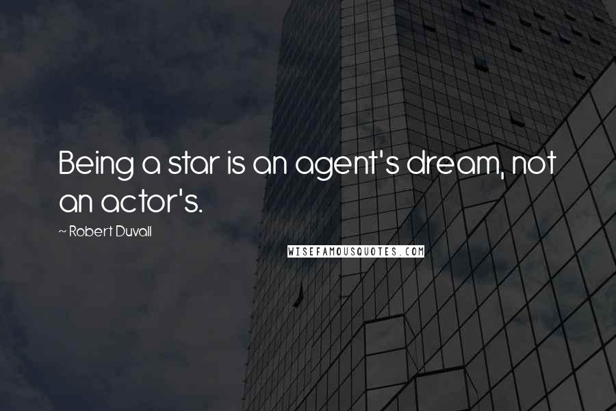 Robert Duvall Quotes: Being a star is an agent's dream, not an actor's.