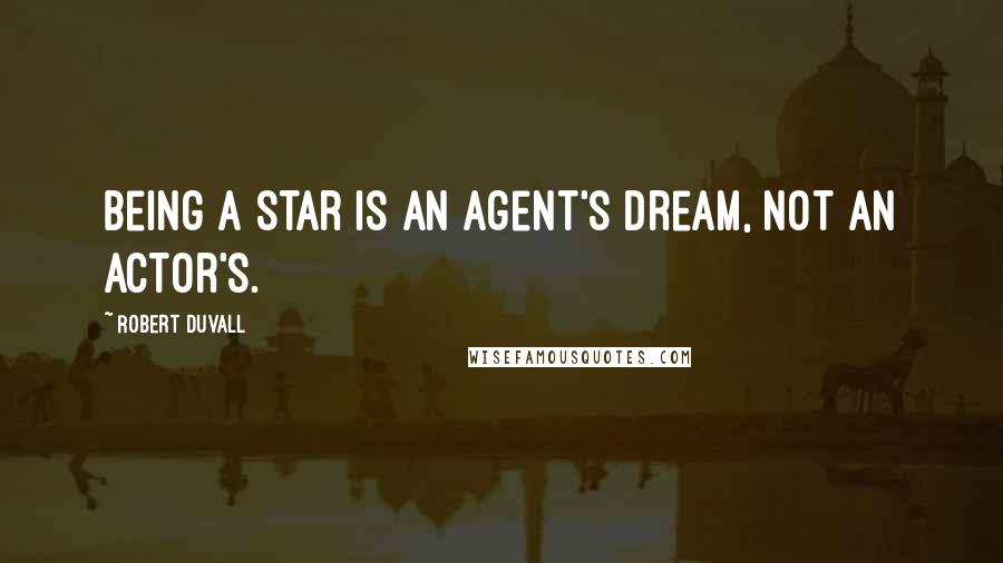 Robert Duvall Quotes: Being a star is an agent's dream, not an actor's.