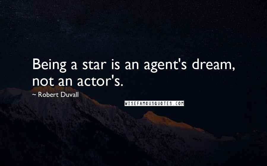 Robert Duvall Quotes: Being a star is an agent's dream, not an actor's.