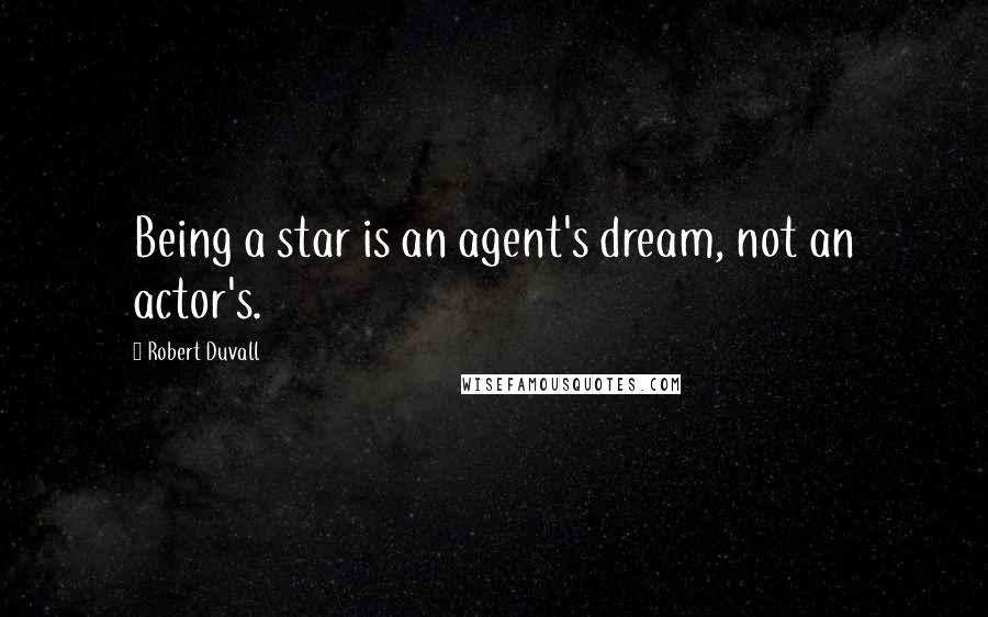 Robert Duvall Quotes: Being a star is an agent's dream, not an actor's.