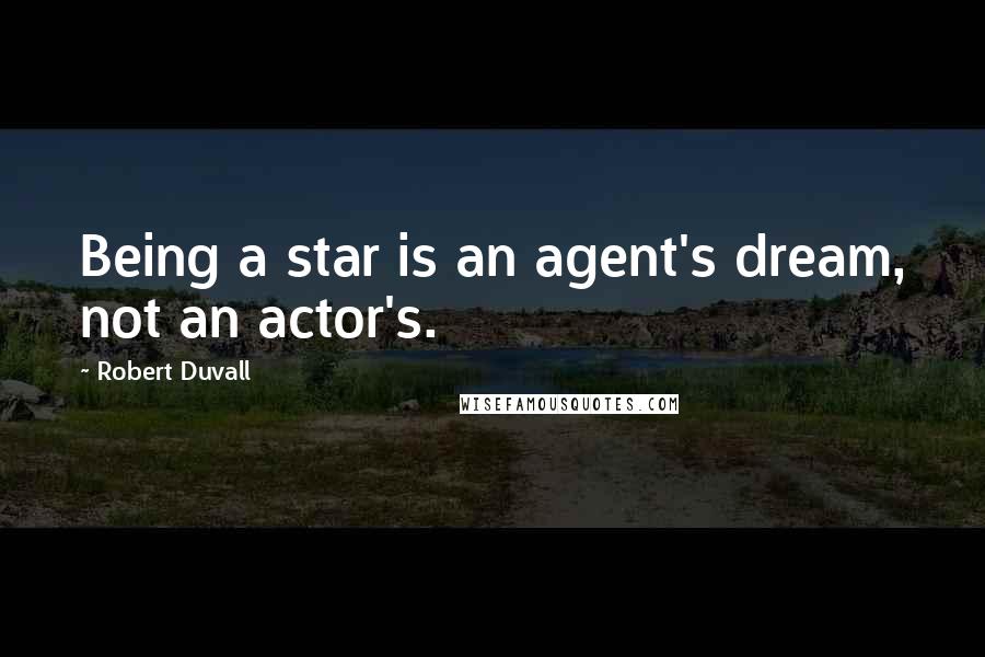 Robert Duvall Quotes: Being a star is an agent's dream, not an actor's.