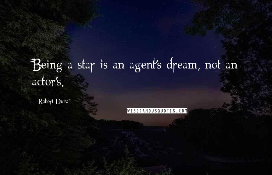 Robert Duvall Quotes: Being a star is an agent's dream, not an actor's.
