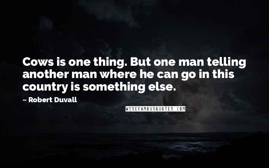 Robert Duvall Quotes: Cows is one thing. But one man telling another man where he can go in this country is something else.