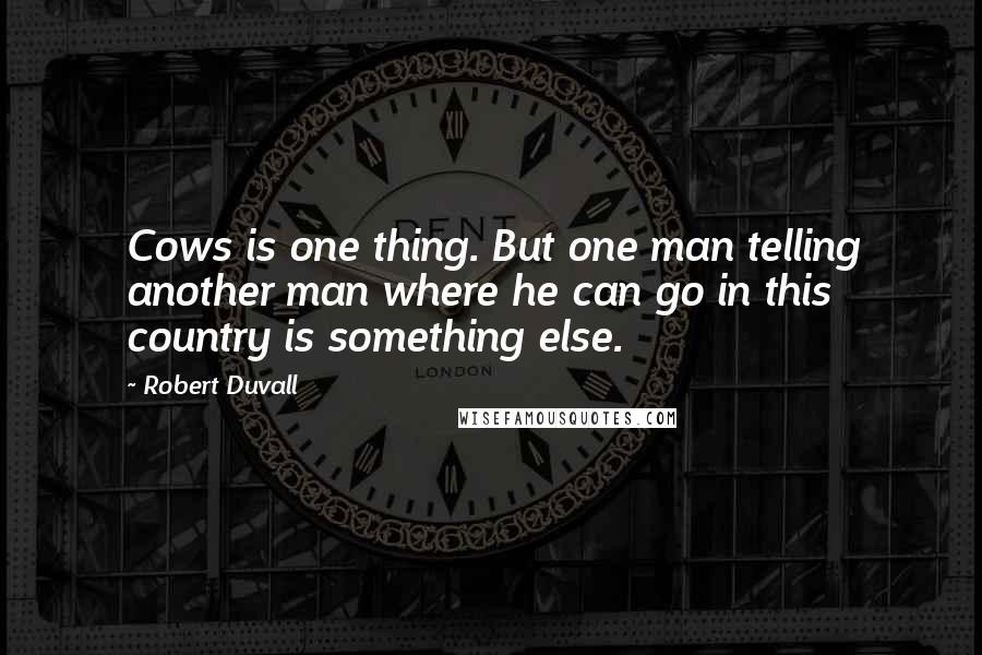 Robert Duvall Quotes: Cows is one thing. But one man telling another man where he can go in this country is something else.