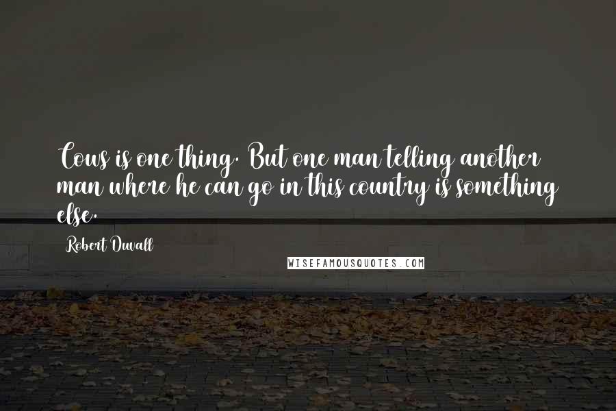 Robert Duvall Quotes: Cows is one thing. But one man telling another man where he can go in this country is something else.