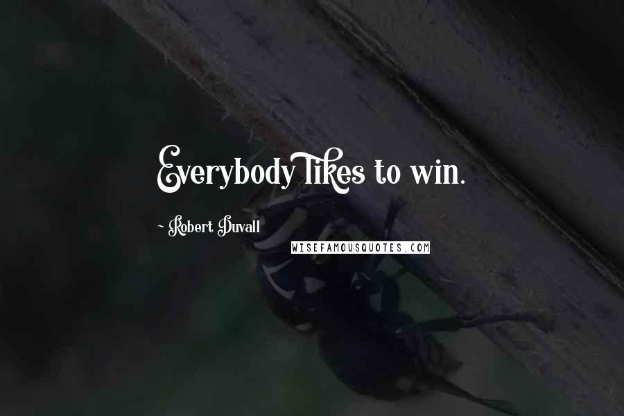 Robert Duvall Quotes: Everybody likes to win.