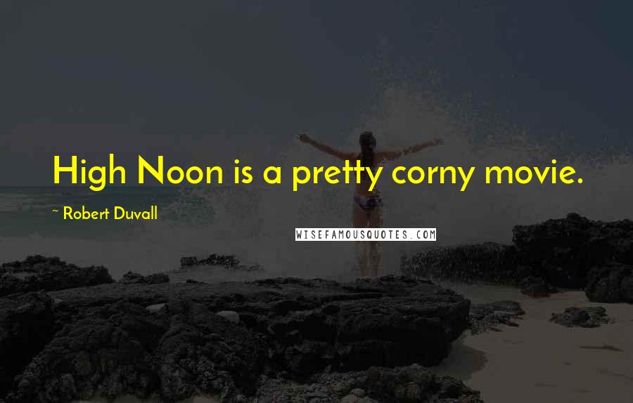 Robert Duvall Quotes: High Noon is a pretty corny movie.