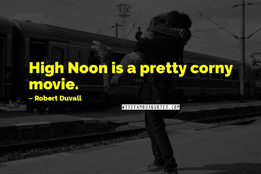 Robert Duvall Quotes: High Noon is a pretty corny movie.