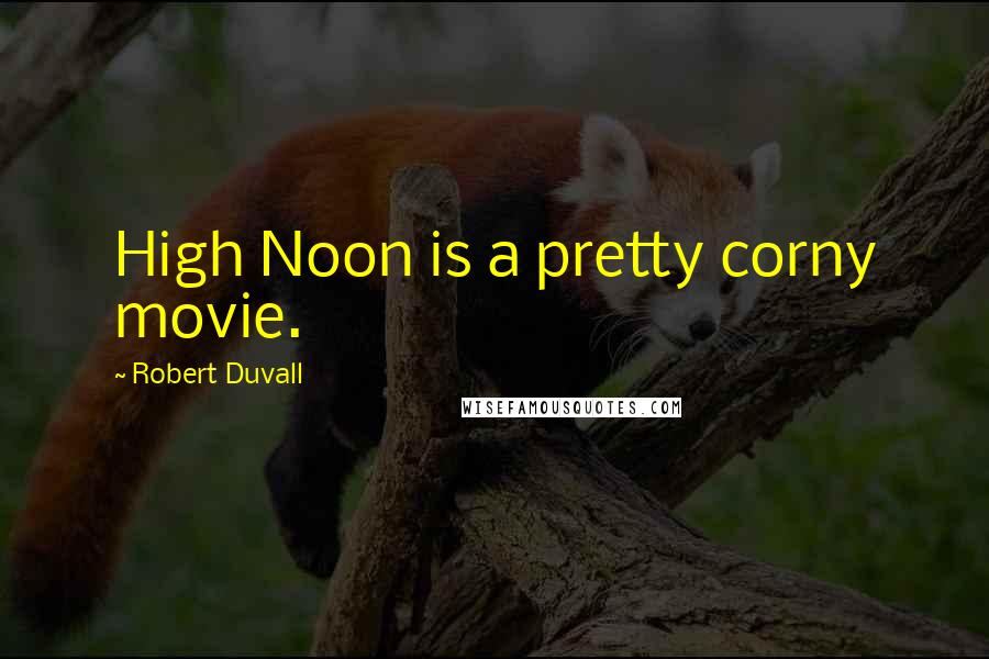 Robert Duvall Quotes: High Noon is a pretty corny movie.
