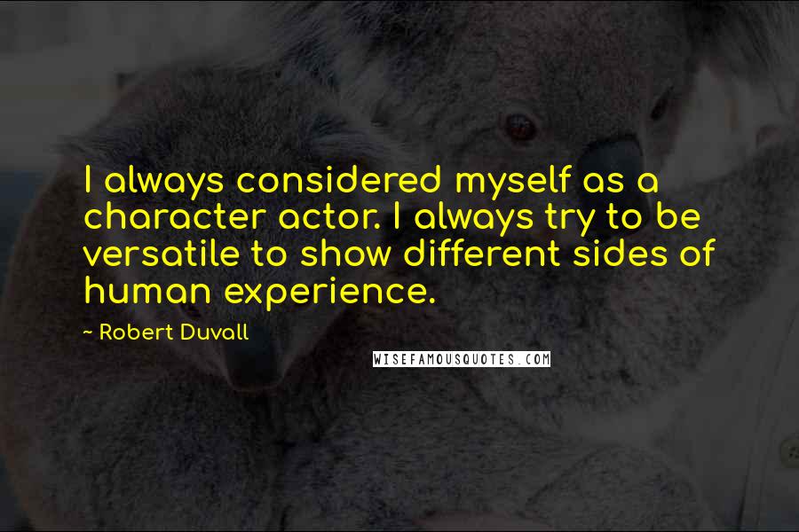 Robert Duvall Quotes: I always considered myself as a character actor. I always try to be versatile to show different sides of human experience.