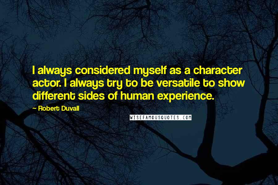 Robert Duvall Quotes: I always considered myself as a character actor. I always try to be versatile to show different sides of human experience.