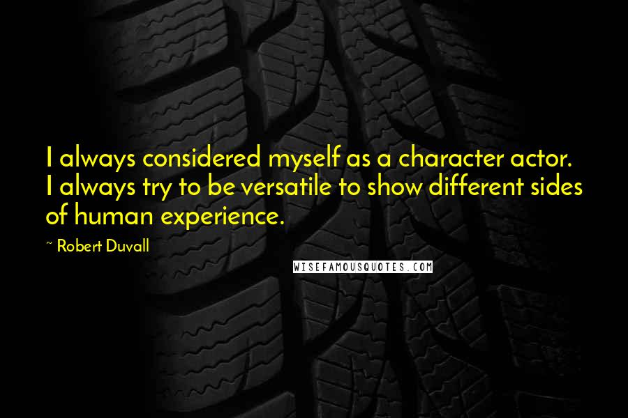 Robert Duvall Quotes: I always considered myself as a character actor. I always try to be versatile to show different sides of human experience.