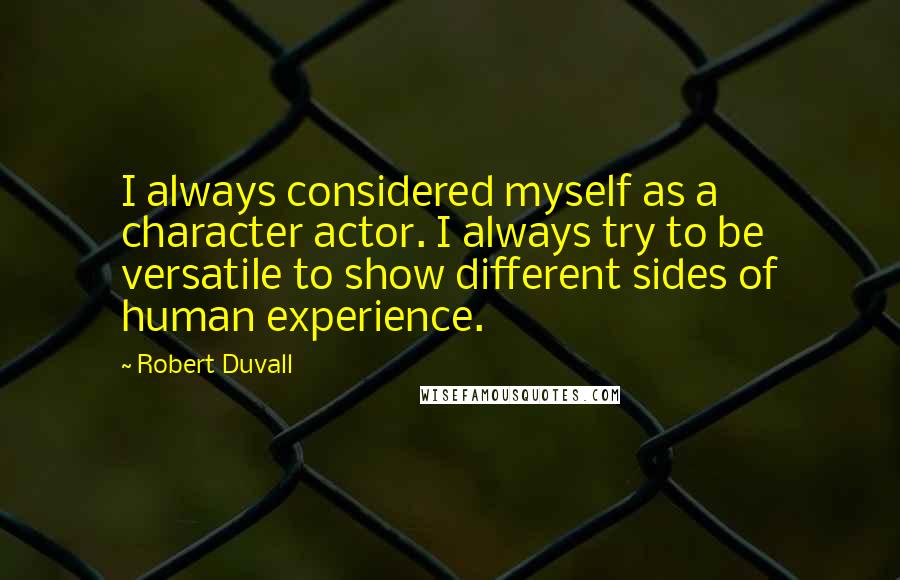 Robert Duvall Quotes: I always considered myself as a character actor. I always try to be versatile to show different sides of human experience.