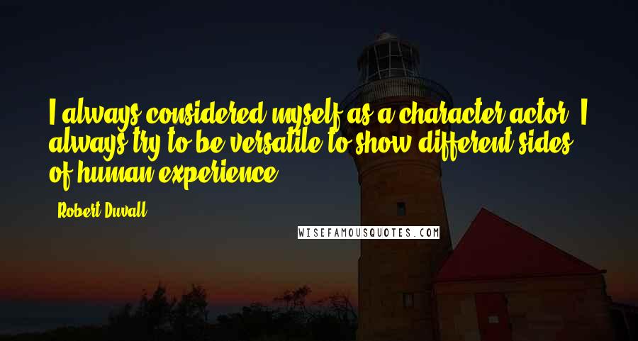 Robert Duvall Quotes: I always considered myself as a character actor. I always try to be versatile to show different sides of human experience.