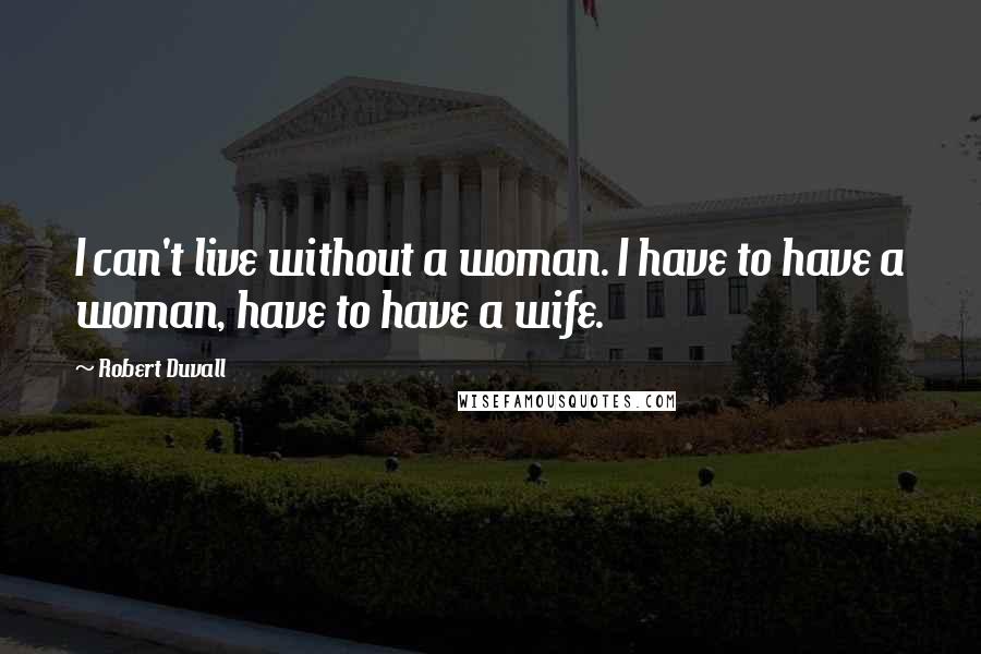 Robert Duvall Quotes: I can't live without a woman. I have to have a woman, have to have a wife.