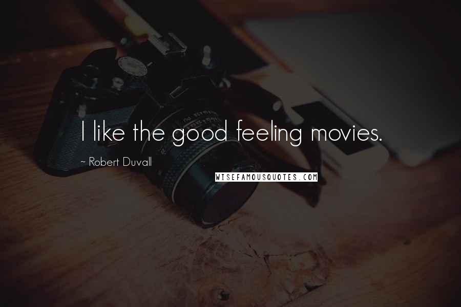 Robert Duvall Quotes: I like the good feeling movies.