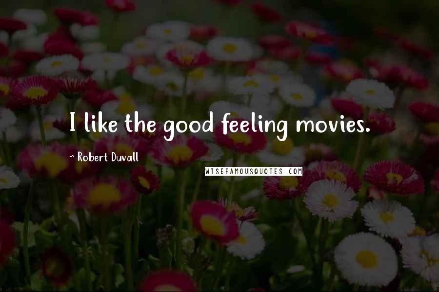 Robert Duvall Quotes: I like the good feeling movies.