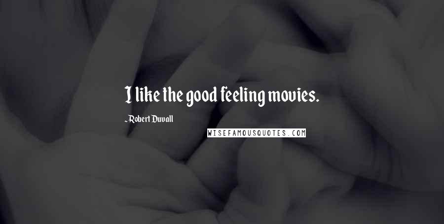 Robert Duvall Quotes: I like the good feeling movies.