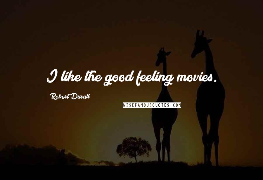 Robert Duvall Quotes: I like the good feeling movies.