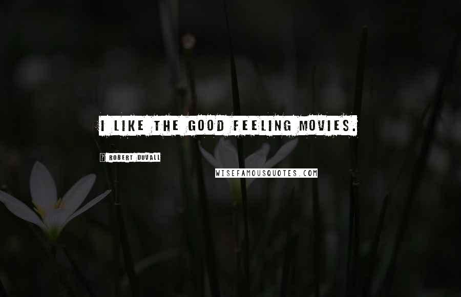 Robert Duvall Quotes: I like the good feeling movies.
