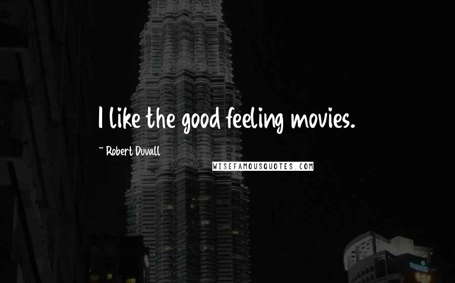 Robert Duvall Quotes: I like the good feeling movies.