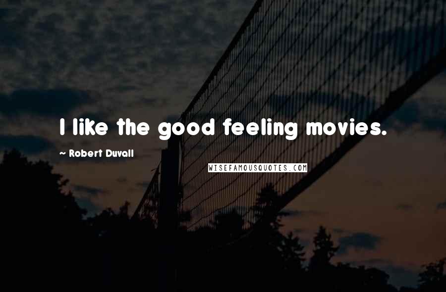 Robert Duvall Quotes: I like the good feeling movies.