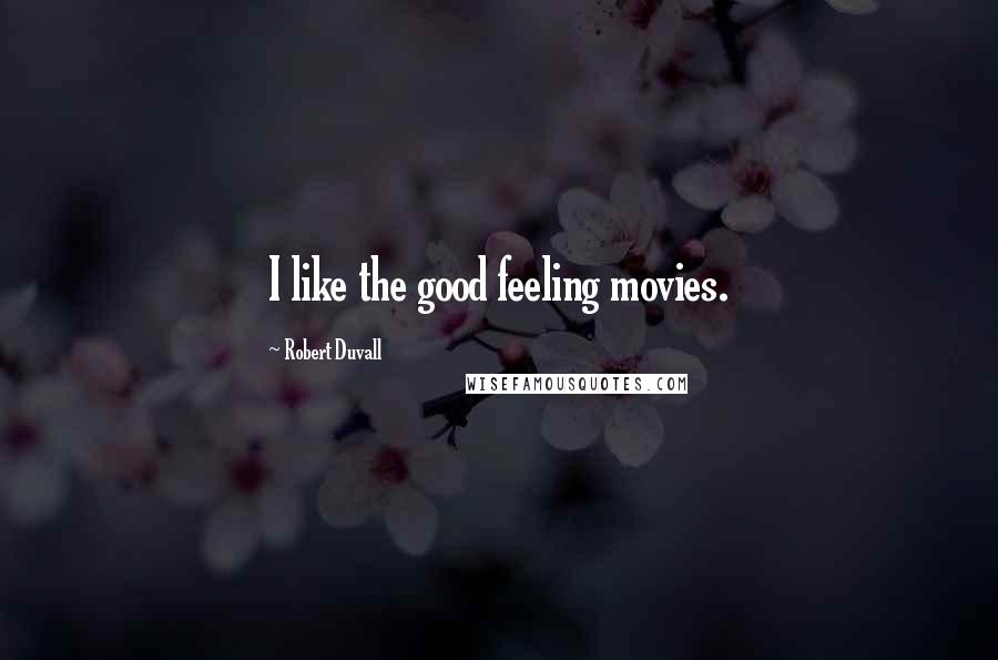 Robert Duvall Quotes: I like the good feeling movies.