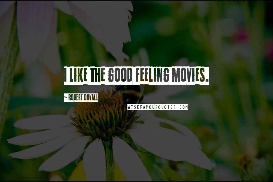 Robert Duvall Quotes: I like the good feeling movies.