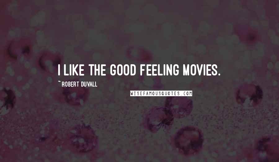 Robert Duvall Quotes: I like the good feeling movies.