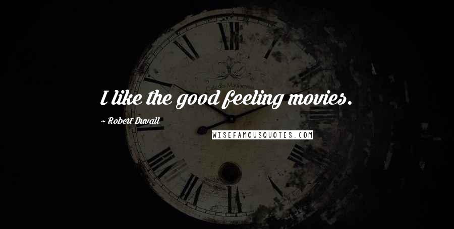 Robert Duvall Quotes: I like the good feeling movies.