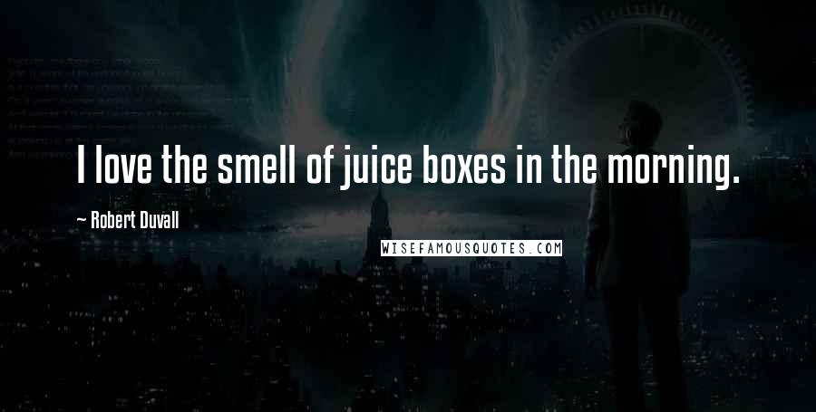Robert Duvall Quotes: I love the smell of juice boxes in the morning.