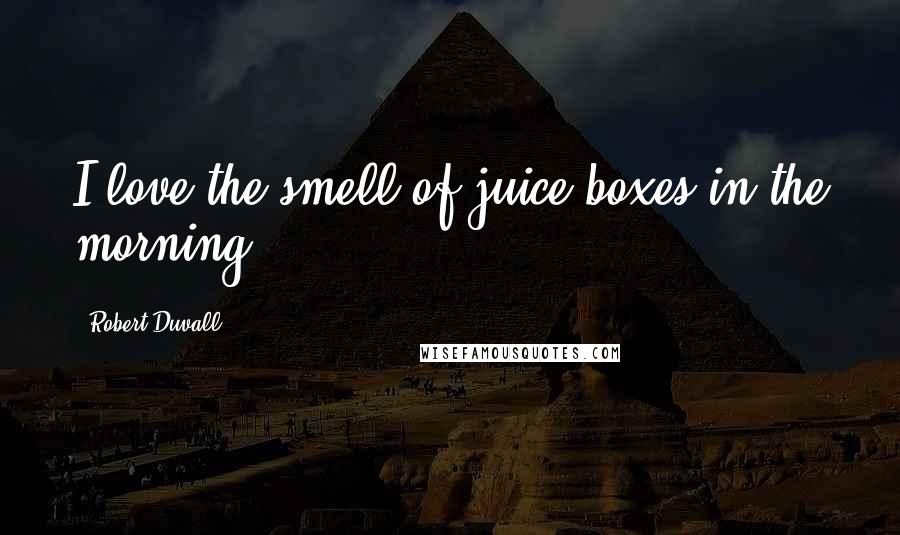 Robert Duvall Quotes: I love the smell of juice boxes in the morning.