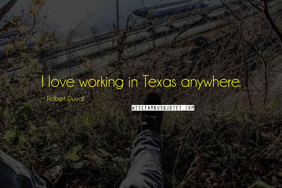 Robert Duvall Quotes: I love working in Texas anywhere.